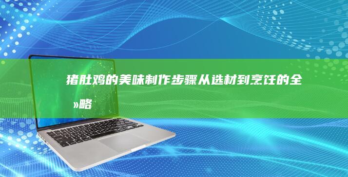 猪肚鸡的美味制作步骤：从选材到烹饪的全攻略